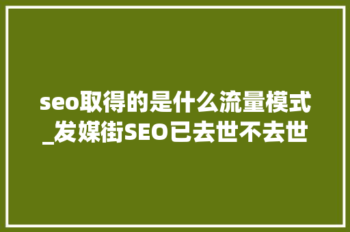 seo取得的是什么流量模式_发媒街SEO已去世不去世的是曾经那条路