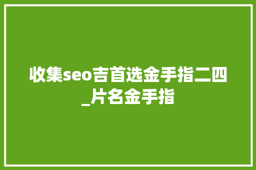 收集seo吉首选金手指二四_片名金手指