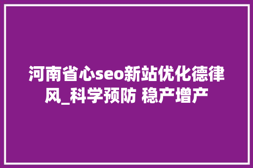 河南省心seo新站优化德律风_科学预防 稳产增产 河南省心seo新站优化德律风_科学预防 稳产增产 SEO关键词