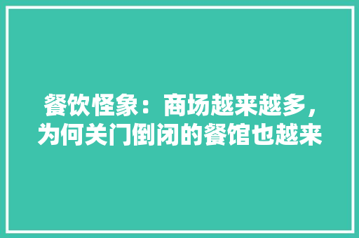 餐饮怪象：商场越来越多，为何关门倒闭的餐馆也越来越多,商城为什么不能建群。