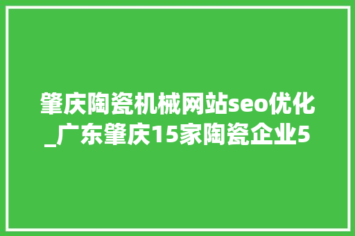 肇庆陶瓷机械网站seo优化_广东肇庆15家陶瓷企业55条分娩线计划关停退出