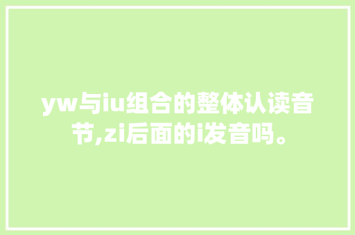 yw与iu组合的整体认读音节,zi后面的i发音吗。