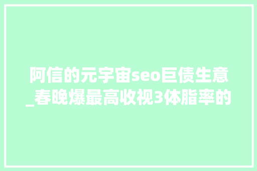 阿信的元宇宙seo巨债生意_春晚爆最高收视3体脂率的彭于晏自律是对我最大年夜的误解