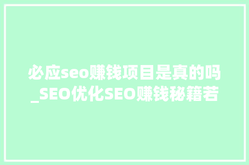 必应seo赚钱项目是真的吗_SEO优化SEO赚钱秘籍若何免费获得百万流量 必应seo赚钱项目是真的吗_SEO优化SEO赚钱秘籍若何免费获得百万流量 必应SEO