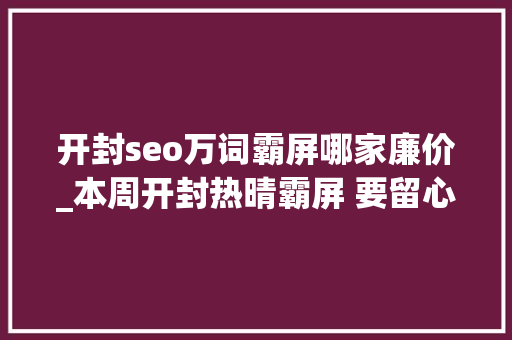开封seo万词霸屏哪家廉价_本周开封热晴霸屏 要留心防暑降温