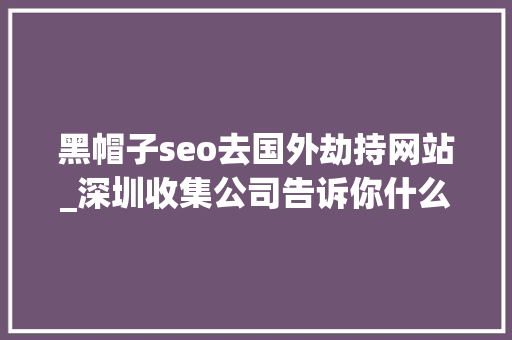 黑帽子seo去国外劫持网站_深圳收集公司告诉你什么叫SEO搜索引擎沙盒效应 黑帽子seo去国外劫持网站_深圳收集公司告诉你什么叫SEO搜索引擎沙盒效应 SEO关键词