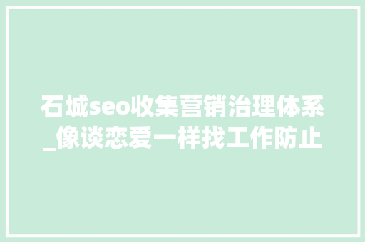 石城seo收集营销治理体系_像谈恋爱一样找工作防止你的简历石城大年夜海 石城seo收集营销治理体系_像谈恋爱一样找工作防止你的简历石城大年夜海 百度SEO