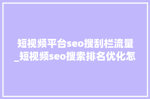 短视频平台seo搜刮栏流量_短视频seo搜索排名优化怎么做才能获取更多曝光和流量 百度SEO 短视频平台seo搜刮栏流量_短视频seo搜索排名优化怎么做才能获取更多曝光和流量 短视频平台seo搜刮栏流量_短视频seo搜索排名优化怎么做才能获取更多曝光和流量 百度SEO