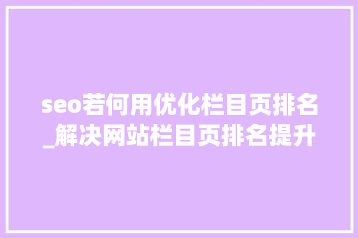 seo若何用优化栏目页排名_解决网站栏目页排名提升及稳定的方法 seo若何用优化栏目页排名_解决网站栏目页排名提升及稳定的方法 必应SEO