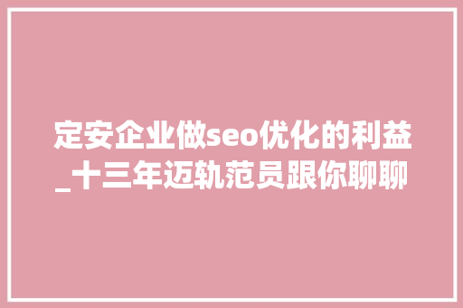 定安企业做seo优化的利益_十三年迈轨范员跟你聊聊前端 定安企业做seo优化的利益_十三年迈轨范员跟你聊聊前端 网站建设公司
