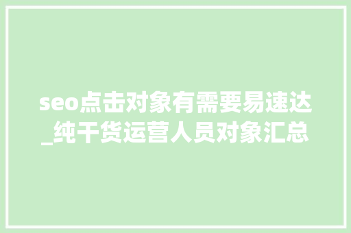seo点击对象有需要易速达_纯干货运营人员对象汇总史上最全 seo点击对象有需要易速达_纯干货运营人员对象汇总史上最全 必应SEO