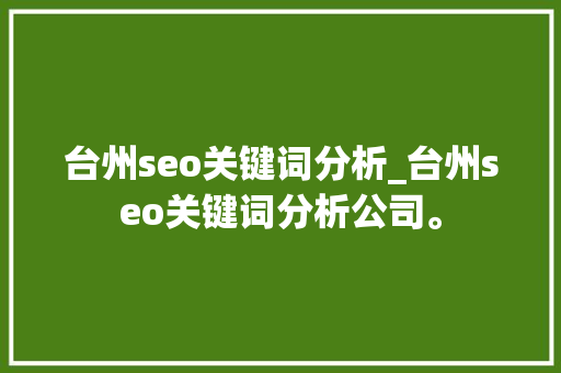 台州seo关键词分析_台州seo关键词分析公司。 台州seo关键词分析_台州seo关键词分析公司。 SEO关键词