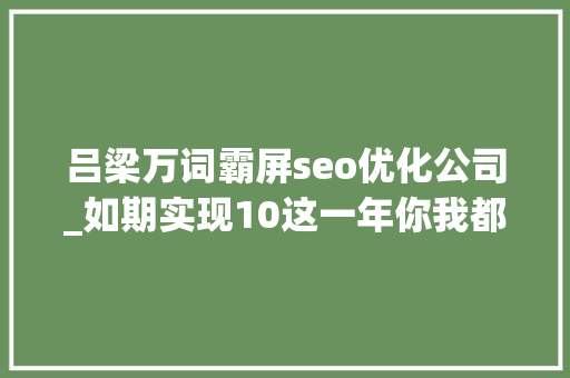 吕梁万词霸屏seo优化公司_如期实现10这一年你我都更讲科学了