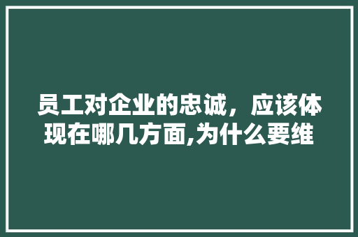 员工对企业的忠诚，应该体现在哪几方面,为什么要维护企业形象。 员工对企业的忠诚，应该体现在哪几方面,为什么要维护企业形象。 神马SEO