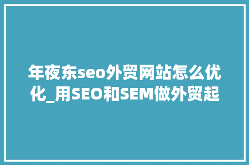 年夜东seo外贸网站怎么优化_用SEO和SEM做外贸起步提早构造全网营销 年夜东seo外贸网站怎么优化_用SEO和SEM做外贸起步提早构造全网营销 神马SEO