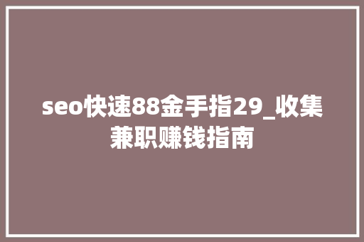 seo快速88金手指29_收集兼职赚钱指南 seo快速88金手指29_收集兼职赚钱指南 网站建设公司