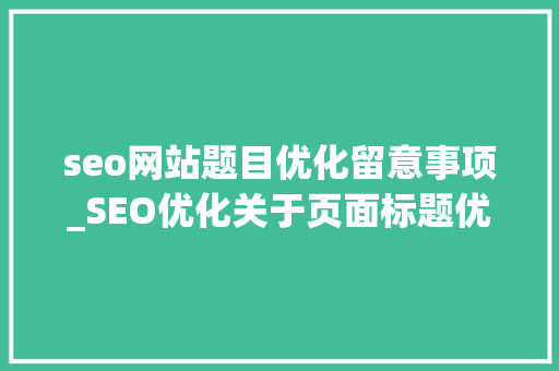 seo网站题目优化留意事项_SEO优化关于页面标题优化的九大年夜细节 seo网站题目优化留意事项_SEO优化关于页面标题优化的九大年夜细节 SEO关键词