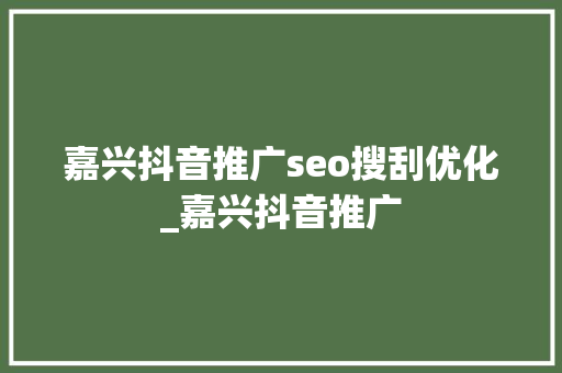 嘉兴抖音推广seo搜刮优化_嘉兴抖音推广