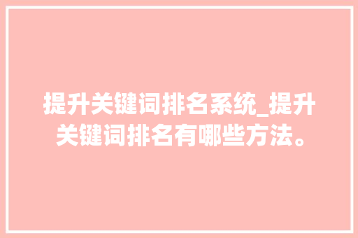 提升关键词排名系统_提升关键词排名有哪些方法。 提升关键词排名系统_提升关键词排名有哪些方法。 SEO关键词