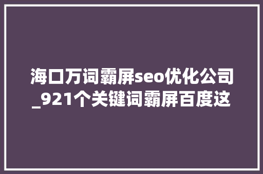 海口万词霸屏seo优化公司_921个关键词霸屏百度这才是真实的万词霸屏 海口万词霸屏seo优化公司_921个关键词霸屏百度这才是真实的万词霸屏 必应SEO