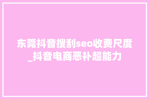 东莞抖音搜刮seo收费尺度_抖音电商恶补超能力