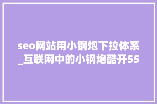 seo网站用小钢炮下拉体系_互联网中的小钢炮酷开55英寸A3电视全国评测