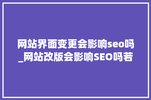 网站界面变更会影响seo吗_网站改版会影响SEO吗若何做好网站改版 网站界面变更会影响seo吗_网站改版会影响SEO吗若何做好网站改版 必应SEO