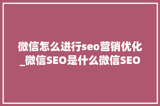 微信怎么进行seo营销优化_微信SEO是什么微信SEO实战方法总结 微信怎么进行seo营销优化_微信SEO是什么微信SEO实战方法总结 必应SEO