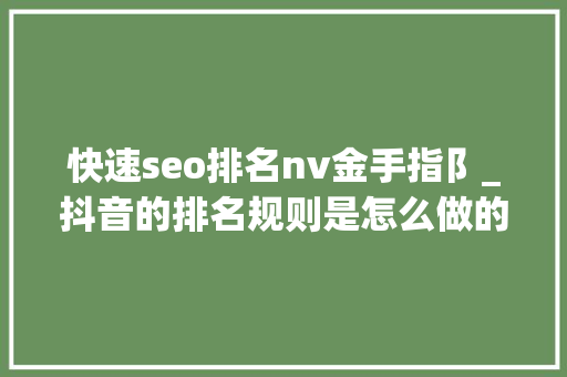 快速seo排名nv金手指阝_抖音的排名规则是怎么做的抖音seo排名怎么优化