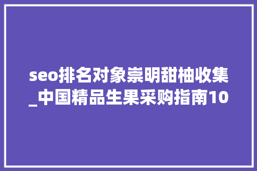 seo排名对象崇明甜柚收集_中国精品生果采购指南1000个村的特色生果