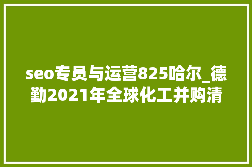 seo专员与运营825哈尔_德勤2021年全球化工并购清醒交易金额1036亿美元
