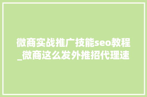 微商实战推广技能seo教程_微商这么发外推招代理速度提高2倍以上 微商实战推广技能seo教程_微商这么发外推招代理速度提高2倍以上 必应SEO