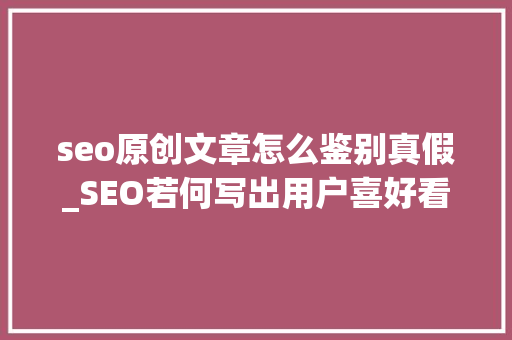 seo原创文章怎么鉴别真假_SEO若何写出用户喜好看的假装原创文章 seo原创文章怎么鉴别真假_SEO若何写出用户喜好看的假装原创文章 搜狗SEO