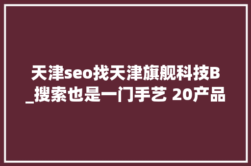 天津seo找天津旗舰科技B_搜索也是一门手艺 20产品经理若何快速找各类资料 天津seo找天津旗舰科技B_搜索也是一门手艺 20产品经理若何快速找各类资料 百度SEO