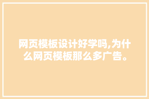 网页模板设计好学吗,为什么网页模板那么多广告。 网页模板设计好学吗,为什么网页模板那么多广告。 必应SEO