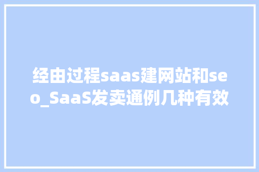 经由过程saas建网站和seo_SaaS发卖通例几种有效的SaaS营销策略是什么 经由过程saas建网站和seo_SaaS发卖通例几种有效的SaaS营销策略是什么 搜狗SEO