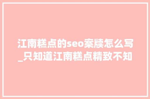 江南糕点的seo案牍怎么写_只知道江南糕点精致不知道还有这么多讲究