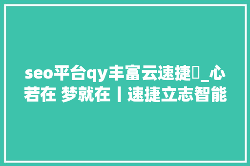 seo平台qy丰富云速捷乚_心若在 梦就在丨速捷立志智能电梯引诱者 五年跑步晋入高速成历久