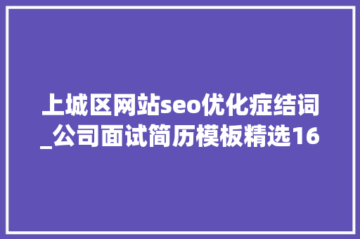 上城区网站seo优化症结词_公司面试简历模板精选16篇 上城区网站seo优化症结词_公司面试简历模板精选16篇 必应SEO