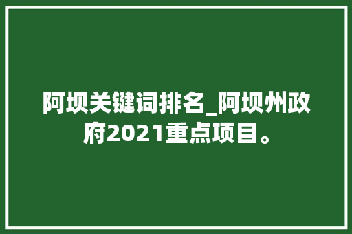阿坝关键词排名_阿坝州政府2021重点项目。 阿坝关键词排名_阿坝州政府2021重点项目。 SEO关键词