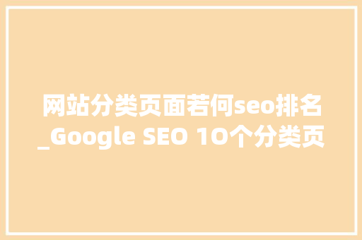 网站分类页面若何seo排名_Google SEO 1O个分类页面提升策略 网站分类页面若何seo排名_Google SEO 1O个分类页面提升策略 百度SEO