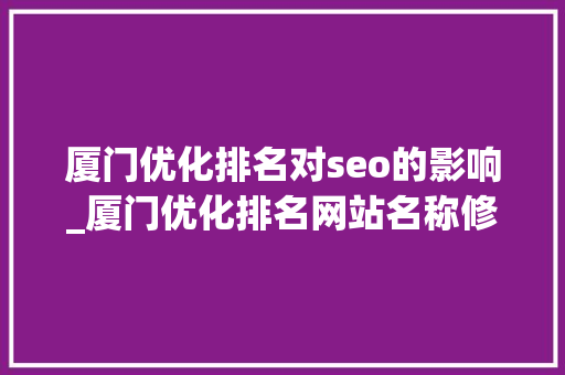 厦门优化排名对seo的影响_厦门优化排名网站名称修改对SEO有什么影响