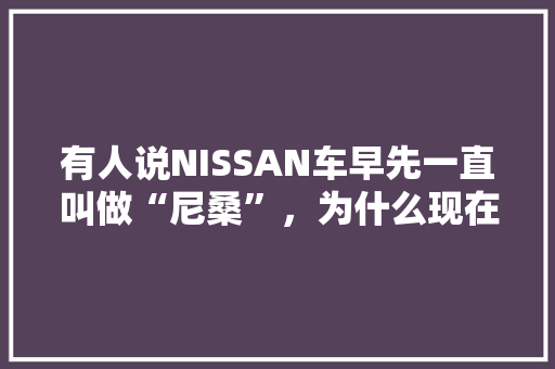 有人说NISSAN车早先一直叫做“尼桑”，为什么现在变成日产了,为什么老师会在这里动漫在线观看全集。