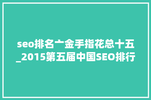 seo排名亠金手指花总十五_2015第五届中国SEO排行榜宣告 seo排名亠金手指花总十五_2015第五届中国SEO排行榜宣告 搜狗SEO