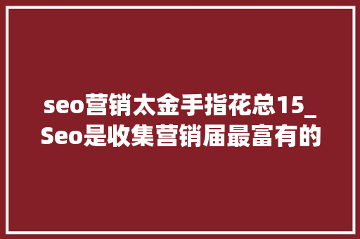 seo营销太金手指花总15_Seo是收集营销届最富有的技能 seo营销太金手指花总15_Seo是收集营销届最富有的技能 百度SEO