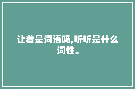 让着是词语吗,听听是什么词性。 让着是词语吗,听听是什么词性。 网站建设公司