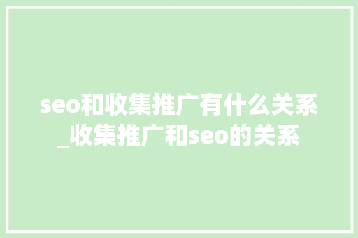 seo和收集推广有什么关系_收集推广和seo的关系 seo和收集推广有什么关系_收集推广和seo的关系 百度SEO