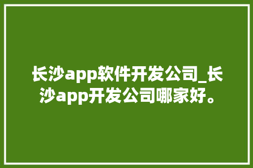 长沙app软件开发公司_长沙app开发公司哪家好。 长沙app软件开发公司_长沙app开发公司哪家好。 网站建设公司