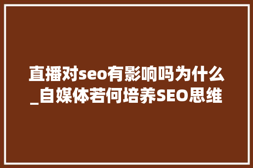 直播对seo有影响吗为什么_自媒体若何培养SEO思维 直播对seo有影响吗为什么_自媒体若何培养SEO思维 百度SEO