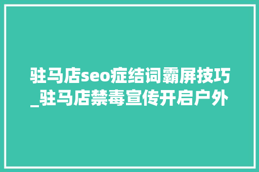 驻马店seo症结词霸屏技巧_驻马店禁毒宣传开启户外LED霸屏模式